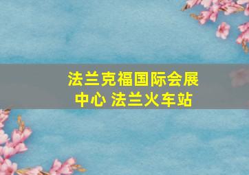 法兰克福国际会展中心 法兰火车站